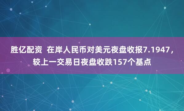 胜亿配资  在岸人民币对美元夜盘收报7.1947，较上一交易日夜盘收跌157个基点