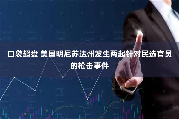 口袋超盘 美国明尼苏达州发生两起针对民选官员的枪击事件