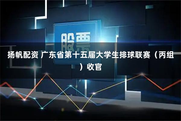 扬帆配资 广东省第十五届大学生排球联赛（丙组）收官