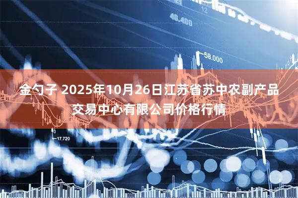 金勺子 2025年10月26日江苏省苏中农副产品交易中心有限公司价格行情