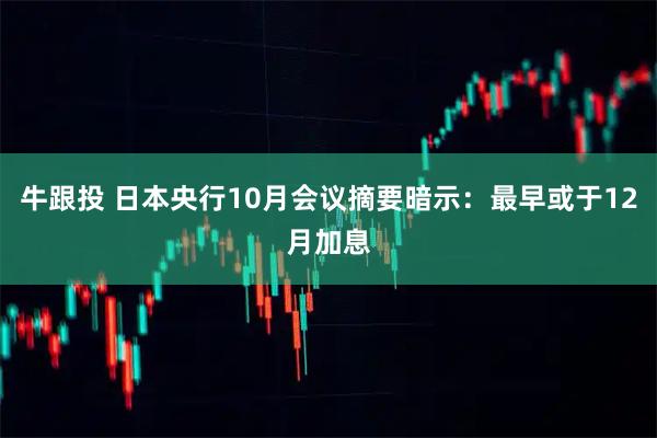 牛跟投 日本央行10月会议摘要暗示:最早或于12月加息