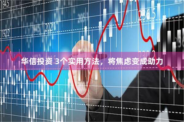 华信投资 3个实用方法，将焦虑变成助力