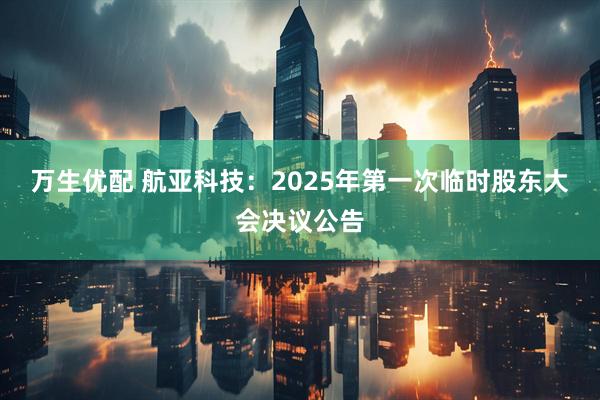 万生优配 航亚科技：2025年第一次临时股东大会决议公告