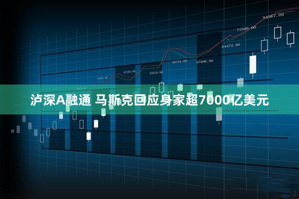 泸深A融通 马斯克回应身家超7000亿美元