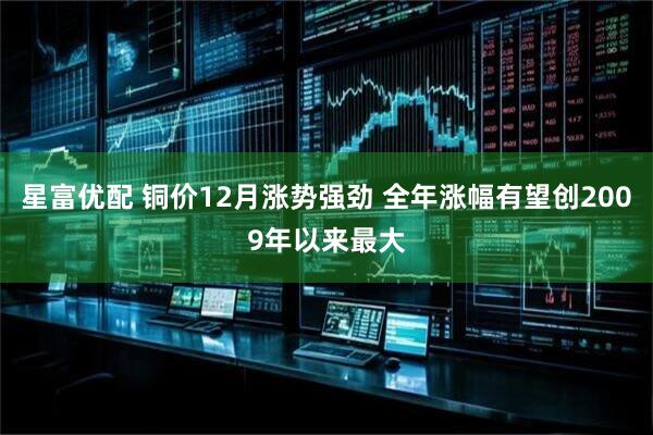 星富优配 铜价12月涨势强劲 全年涨幅有望创2009年以来最大
