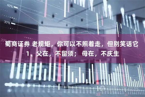 蜀商证券 老规矩,你可以不照着走,但别笑话它 1、父在,不留须; 母在,不庆生