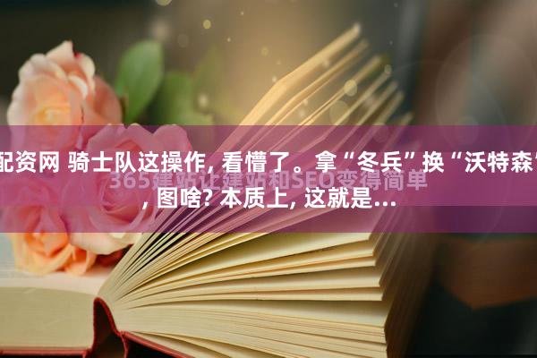 配资网 骑士队这操作, 看懵了。拿“冬兵”换“沃特森”, 图啥? 本质上, 这就是...