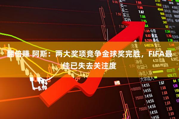 翻倍赚 阿斯：两大奖项竞争金球奖完胜，FIFA最佳已失去关注度