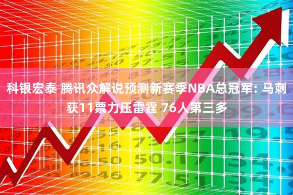 科银宏泰 腾讯众解说预测新赛季NBA总冠军: 马刺获11票力压雷霆 76人第三多