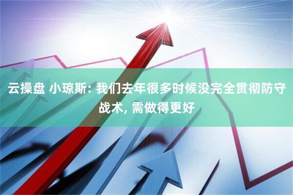 云操盘 小琼斯: 我们去年很多时候没完全贯彻防守战术, 需做得更好